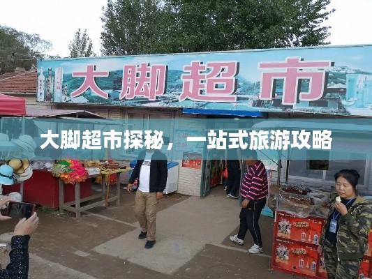 大脚超市探秘，一站式旅游攻略