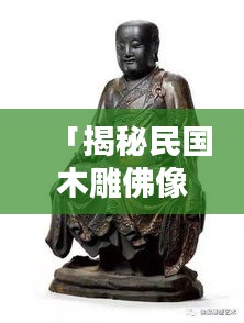 「揭秘民国木雕佛像，收藏价值与历史传承，百度带你领略艺术魅力」