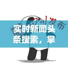 实时新闻头条搜索，掌握最新资讯，全球动态尽在掌握
