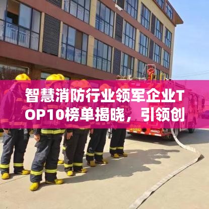 智慧消防行业领军企业TOP10榜单揭晓，引领创新风潮！