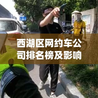 西湖区网约车公司排名榜及影响力分析，掌握行业动态，洞悉市场趋势
