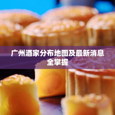 广州酒家分布地图及最新消息全掌握