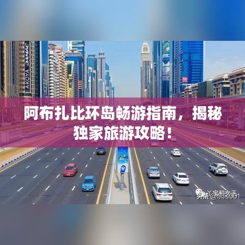 阿布扎比环岛畅游指南，揭秘独家旅游攻略！