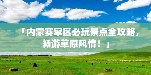 「内蒙赛罕区必玩景点全攻略，畅游草原风情！」