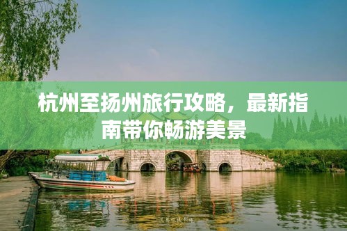 杭州至扬州旅行攻略，最新指南带你畅游美景