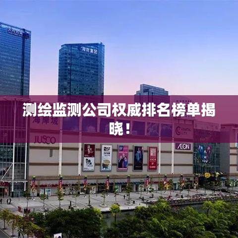 测绘监测公司权威排名榜单揭晓！