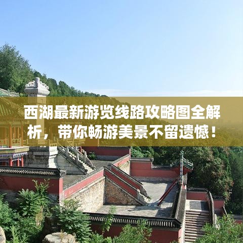 西湖最新游览线路攻略图全解析，带你畅游美景不留遗憾！