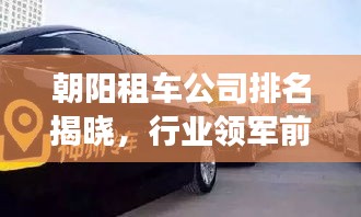 朝阳租车公司排名揭晓，行业领军前十风采展示！