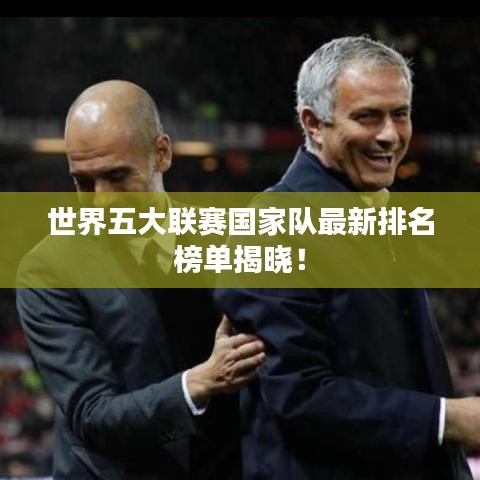 世界五大联赛国家队最新排名榜单揭晓！