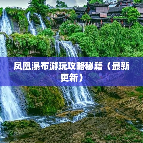 凤凰瀑布游玩攻略秘籍（最新更新）