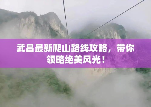 武昌最新爬山路线攻略，带你领略绝美风光！