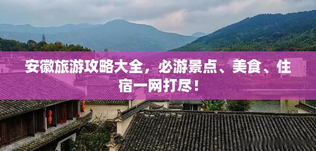 安徽旅游攻略大全，必游景点、美食、住宿一网打尽！