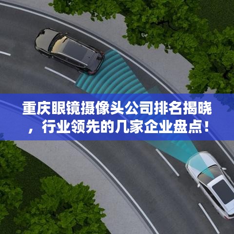 重庆眼镜摄像头公司排名揭晓，行业领先的几家企业盘点！