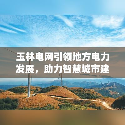 玉林电网引领地方电力发展，助力智慧城市建设成焦点新闻头条