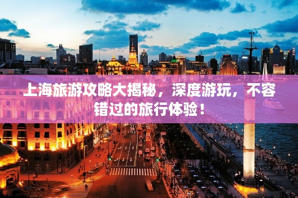 上海旅游攻略大揭秘，深度游玩，不容错过的旅行体验！