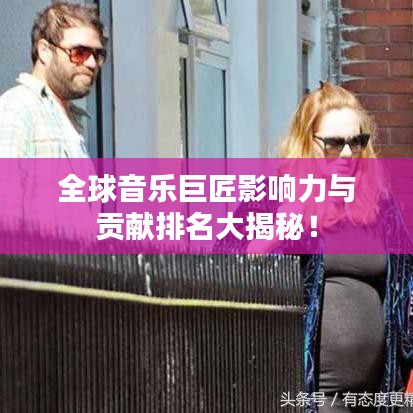 全球音乐巨匠影响力与贡献排名大揭秘！
