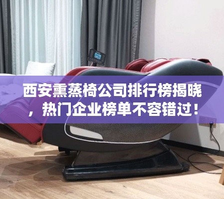 西安熏蒸椅公司排行榜揭晓，热门企业榜单不容错过！