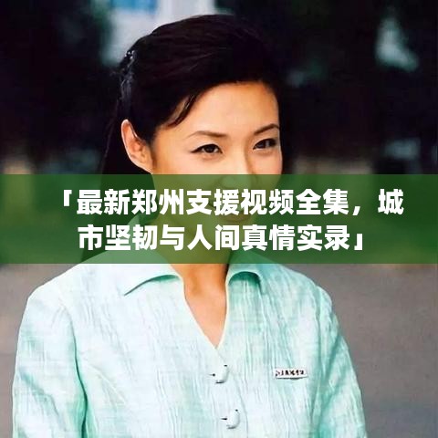 「最新郑州支援视频全集，城市坚韧与人间真情实录」