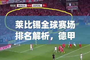 莱比锡全球赛场排名解析，德甲巨头地位稳固，全球表现亮眼！