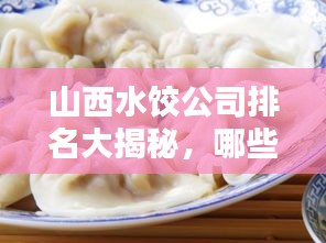 山西水饺公司排名大揭秘，哪些水饺品牌上榜？