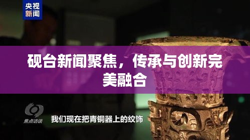 砚台新闻聚焦，传承与创新完美融合