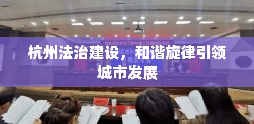 杭州法治建设，和谐旋律引领城市发展