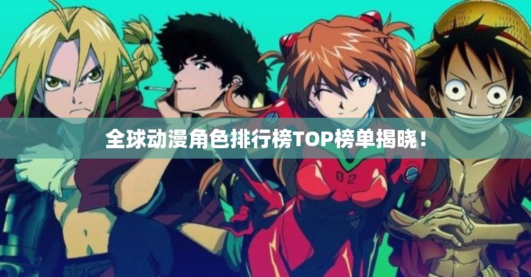 全球动漫角色排行榜TOP榜单揭晓！