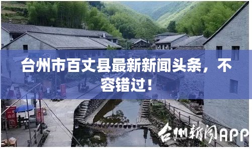 台州市百丈县最新新闻头条，不容错过！