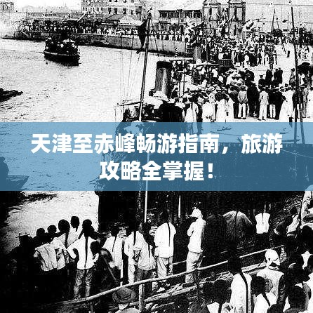 天津至赤峰畅游指南，旅游攻略全掌握！