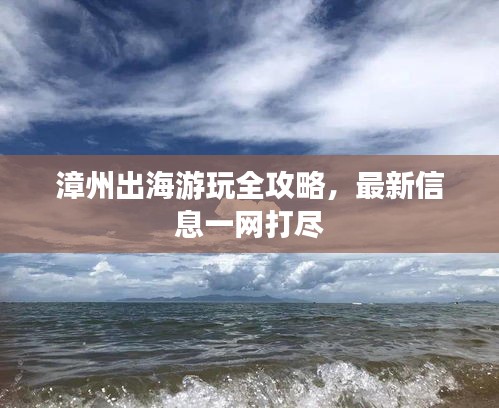 漳州出海游玩全攻略，最新信息一网打尽