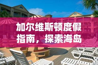 加尔维斯顿度假指南，探索海岛魅力，尽享无限乐趣！