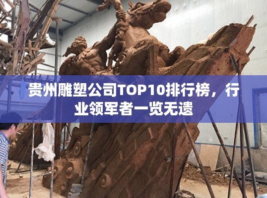 贵州雕塑公司TOP10排行榜，行业领军者一览无遗