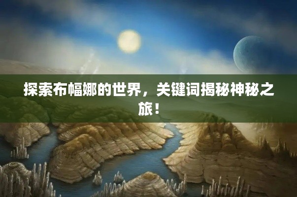 探索布幅娜的世界，关键词揭秘神秘之旅！