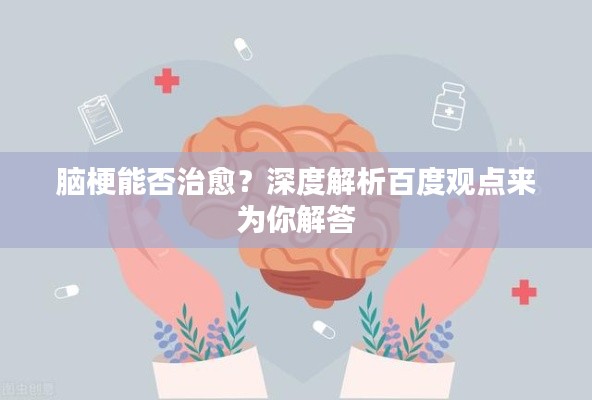 脑梗能否治愈？深度解析百度观点来为你解答