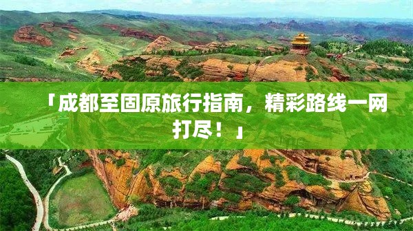 「成都至固原旅行指南，精彩路线一网打尽！」