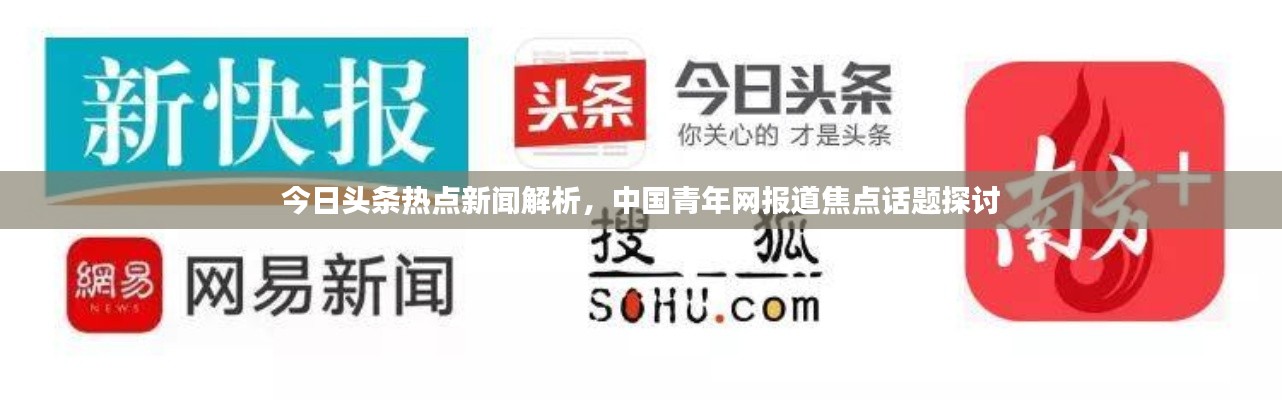 今日头条热点新闻解析，中国青年网报道焦点话题探讨
