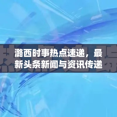 潞西时事热点速递，最新头条新闻与资讯传递