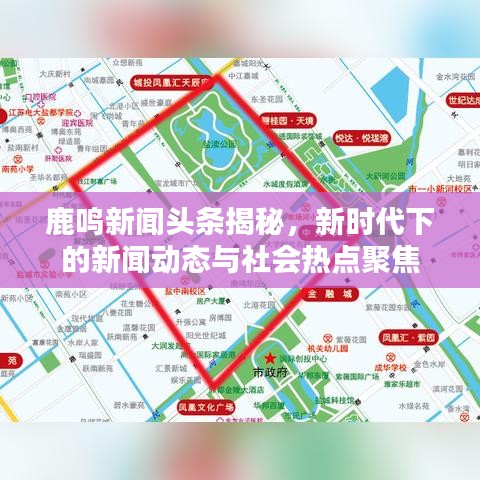 鹿鸣新闻头条揭秘，新时代下的新闻动态与社会热点聚焦