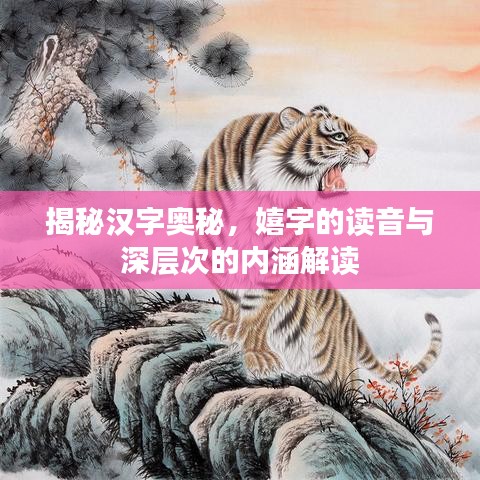 揭秘汉字奥秘，嬉字的读音与深层次的内涵解读