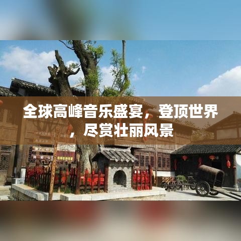 全球高峰音乐盛宴，登顶世界，尽赏壮丽风景