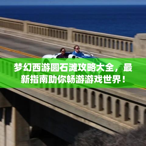 梦幻西游圆石滩攻略大全，最新指南助你畅游游戏世界！