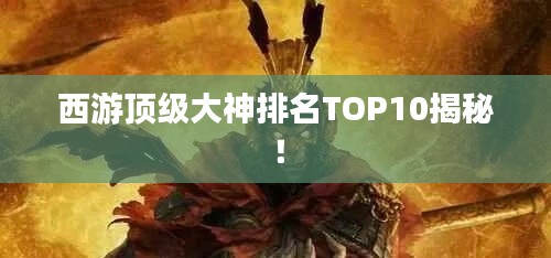 西游顶级大神排名TOP10揭秘！