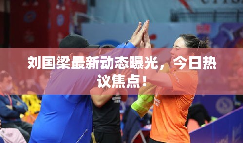 刘国梁最新动态曝光，今日热议焦点！