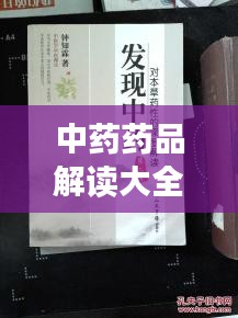 中药药品解读大全，最新图片详解及深度解析