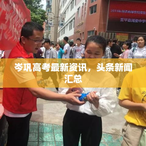 岑巩高考最新资讯，头条新闻汇总