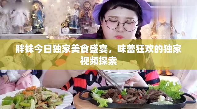 胖妹今日独家美食盛宴，味蕾狂欢的独家视频探索