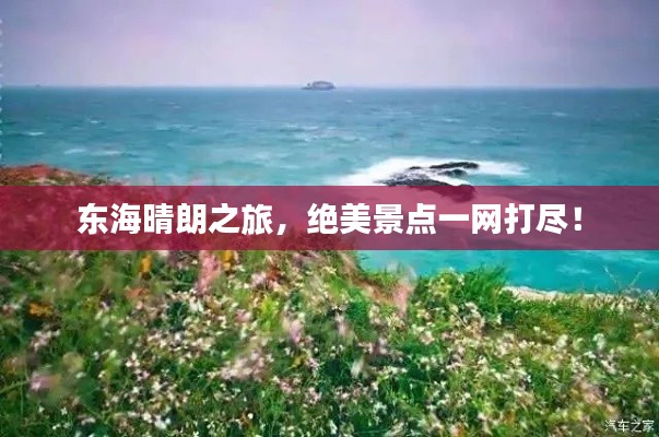 东海晴朗之旅，绝美景点一网打尽！