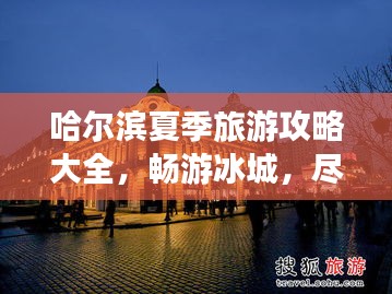 哈尔滨夏季旅游攻略大全，畅游冰城，尽享夏日风情！