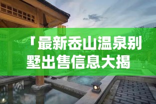 「最新岙山温泉别墅出售信息大揭秘」