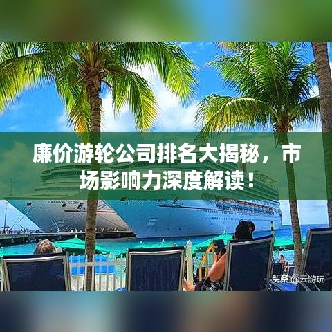 廉价游轮公司排名大揭秘，市场影响力深度解读！